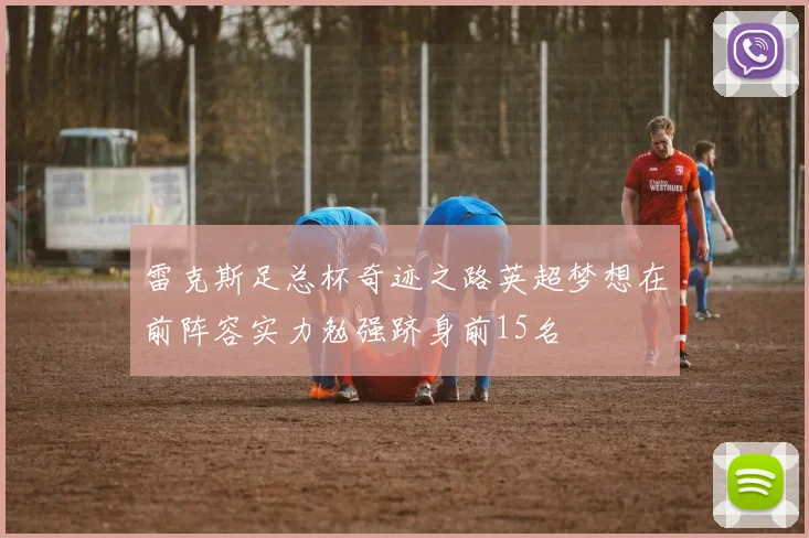 雷克斯足总杯奇迹之路英超梦想在前阵容实力勉强跻身前15名